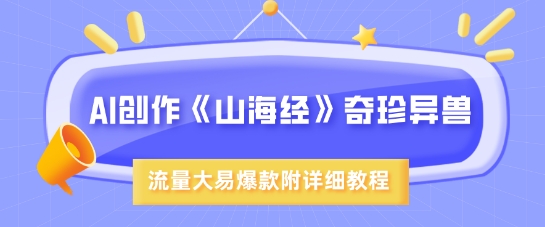 AI创作《山海经》奇珍异兽，超现实画风，流量大易爆款，附详细教程-卡益网