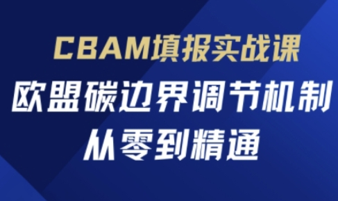 CBAM填报实战课，欧盟碳边界调节机制，从零到精通-卡益网