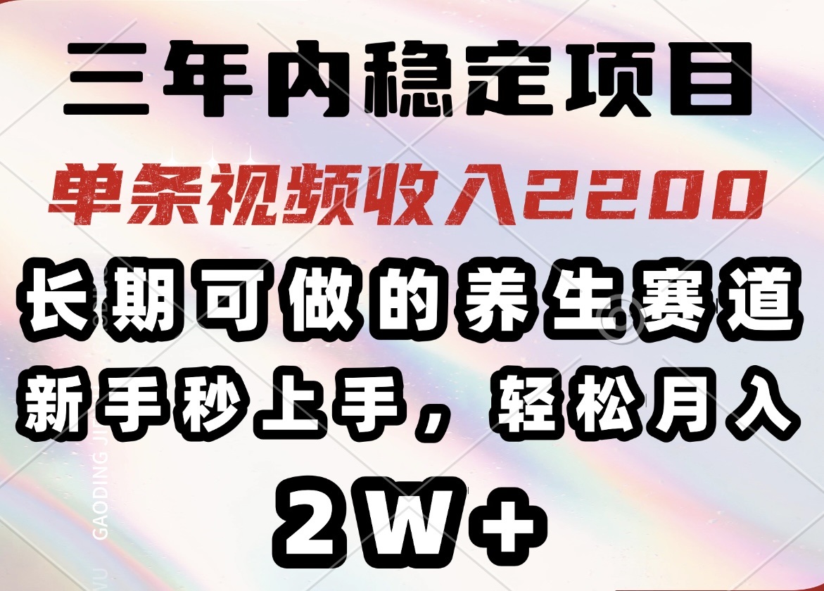 三年内稳定项目，长期可做的养生赛道，单条视频收入2200，新手秒上手，…-卡益网