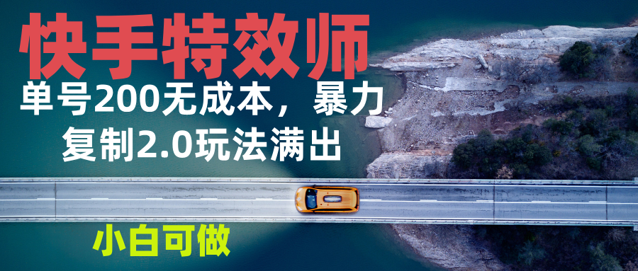 快手特效师2.0，单号200收益0成本满出，小白可做-卡益网
