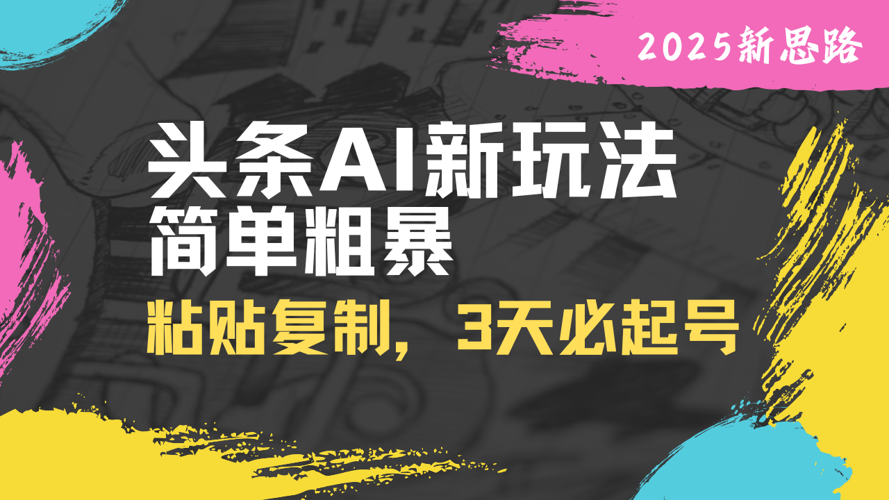头条AI新玩法，简单粗暴，仅需粘贴复制，三天必起号-卡益网