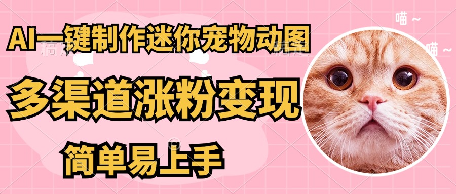 AI搬砖一件制作超迷你宠物图，5分钟一个成品，多渠道引流涨粉变现，简…-卡益网