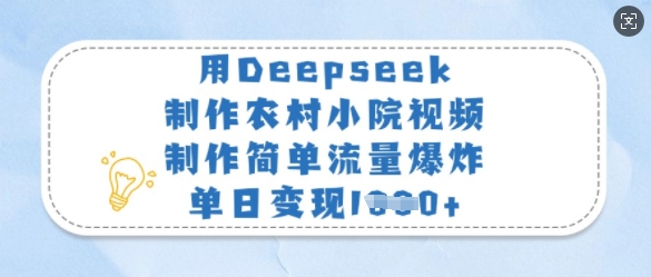 用Deepseek制作农村小院视频，制作简单流量爆炸，单日变现多张-卡益网