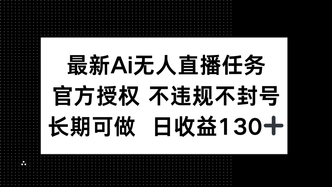 最新AI无人直播任务，官方授权 不违规不封号，长期可做，日收益130+-卡益网