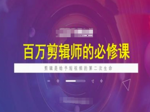 百万剪辑师必修课，剪辑是给予短视频的第二次生命-卡益网