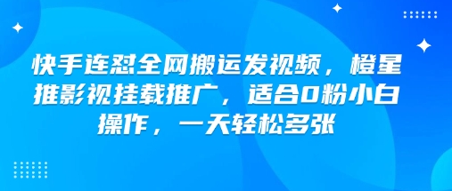 快手连怼全网搬运发视频，橙星推影视挂载推广，适合0粉小白操作，一天轻松多张-卡益网