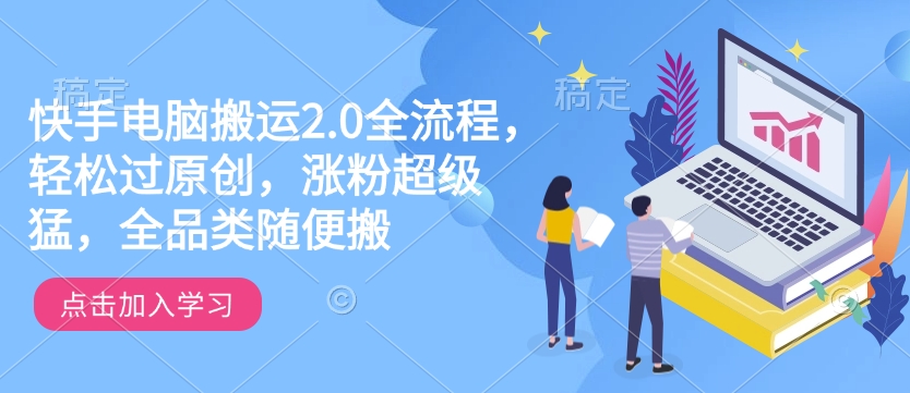 快手电脑搬运2.0全流程，轻松过原创，涨粉超级猛，全品类随便搬-卡益网