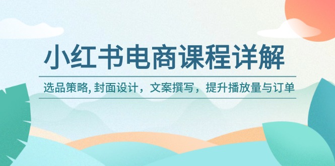小红书电商课程详解：选品策略, 封面设计，文案撰写，提升播放量与订单-卡益网
