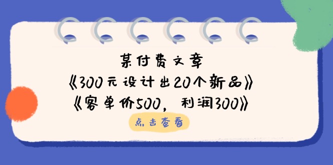 某付费文章：《300元设计出20个新品》+《客单价500，利润300》-卡益网